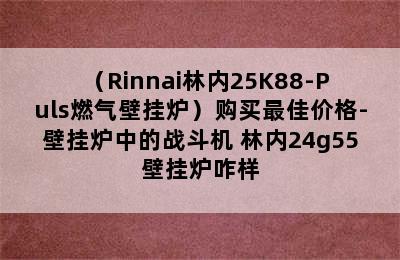 （Rinnai林内25K88-Puls燃气壁挂炉）购买最佳价格-壁挂炉中的战斗机 林内24g55壁挂炉咋样